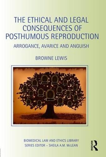 Cover image for The Ethical and Legal Consequences of Posthumous Reproduction: Arrogance, Avarice and Anguish