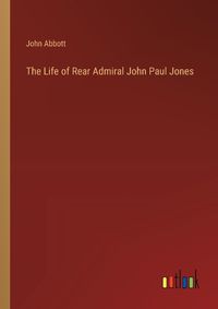 Cover image for The Life of Rear Admiral John Paul Jones