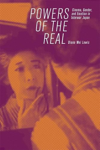 Cover image for Powers of the Real: Cinema, Gender, and Emotion in Interwar Japan