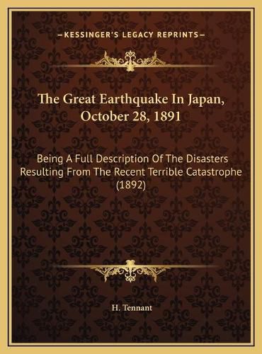 Cover image for The Great Earthquake in Japan, October 28, 1891: Being a Full Description of the Disasters Resulting from the Recent Terrible Catastrophe (1892)