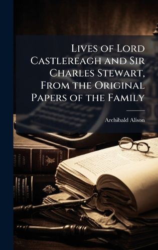 Cover image for Lives of Lord Castlereagh and Sir Charles Stewart, From the Original Papers of the Family