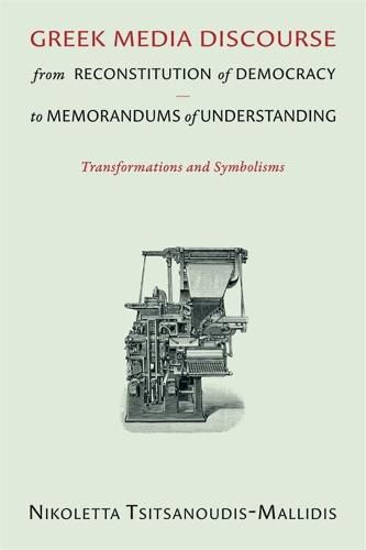 Cover image for Greek Media Discourse from Reconstitution of Democracy to Memorandums of Understanding: Transformations and Symbolisms