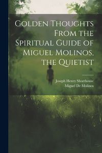 Cover image for Golden Thoughts From the Spiritual Guide of Miguel Molinos, the Quietist