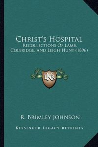 Cover image for Christ's Hospital: Recollections of Lamb, Coleridge, and Leigh Hunt (1896)