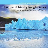 Cover image for Lo Que El Hielo Y Los Glaciares Nos Ensenan Sobre La Tierra (Investigating Ice and Glaciers)