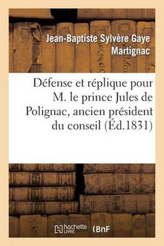 Defense Et Replique Pour M. Le Prince Jules de Polignac, Ancien President Du Conseil Des Ministres: , Prononcees Devant La Cour Des Pairs. 2e Edition