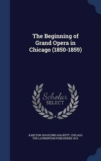 Cover image for The Beginning of Grand Opera in Chicago (1850-1859)