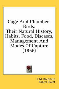 Cover image for Cage and Chamber-Birds: Their Natural History, Habits, Food, Diseases, Management and Modes of Capture (1856)