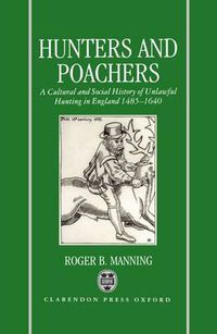 Cover image for Hunters and Poachers: A Social and Cultural History of Unlawful Hunting in England 1485-1640