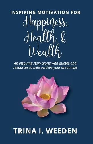 Cover image for Inspiring Motivation for Happiness, Health, and Wealth: An inspiring story along with quotes and resources to help achieve your dream life