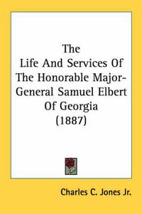 Cover image for The Life and Services of the Honorable Major-General Samuel Elbert of Georgia (1887)