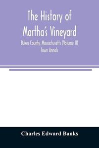 Cover image for The history of Martha's Vineyard, Dukes County, Massachusetts (Volume II) Town Annals