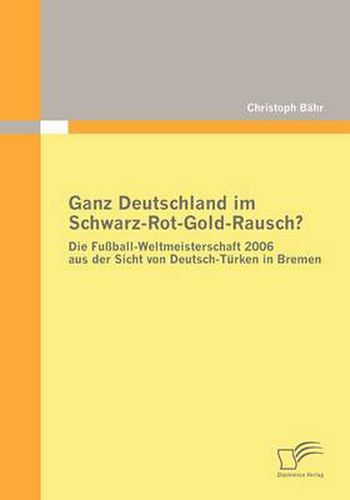 Cover image for Ganz Deutschland im Schwarz-Rot-Gold-Rausch?: Die Fussball-Weltmeisterschaft 2006 aus der Sicht von Deutsch-Turken in Bremen