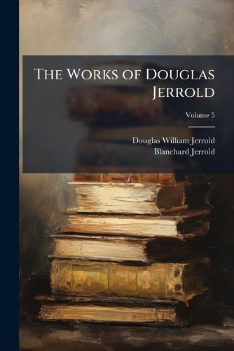 Cover image for The Works of Douglas Jerrold: In Five Volumes