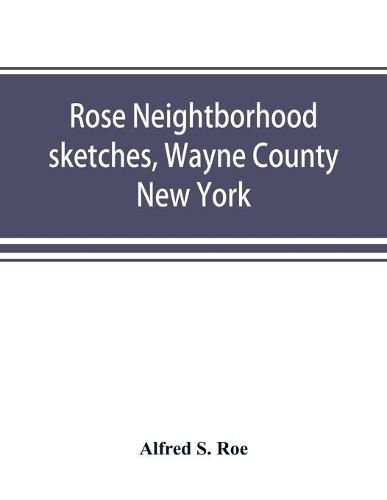 Rose neightborhood sketches, Wayne County, New York; with glimpses of the adjacent towns: Butler, Wolcott, Huron, Sodus, Lyons and Savannah