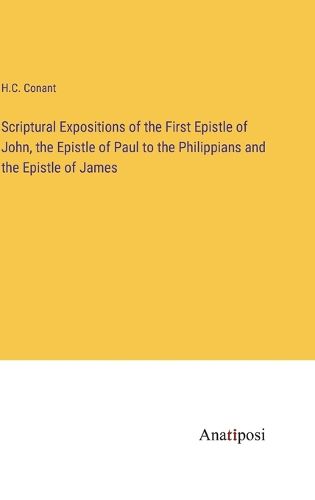 Cover image for Scriptural Expositions of the First Epistle of John, the Epistle of Paul to the Philippians and the Epistle of James