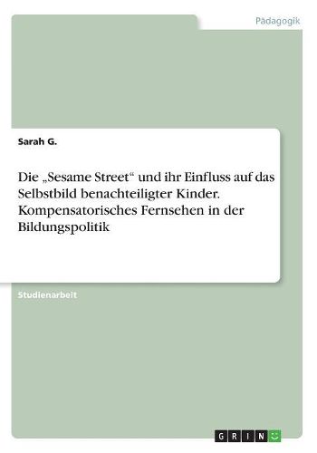 Cover image for Die "Sesame Street" und ihr Einfluss auf das Selbstbild benachteiligter Kinder. Kompensatorisches Fernsehen in der Bildungspolitik