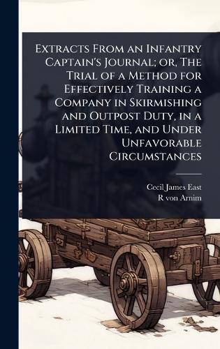 Cover image for Extracts From an Infantry Captain's Journal; or, The Trial of a Method for Effectively Training a Company in Skirmishing and Outpost Duty, in a Limited Time, and Under Unfavorable Circumstances