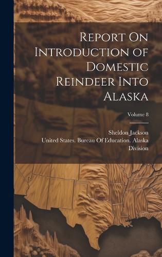 Cover image for Report On Introduction of Domestic Reindeer Into Alaska; Volume 8