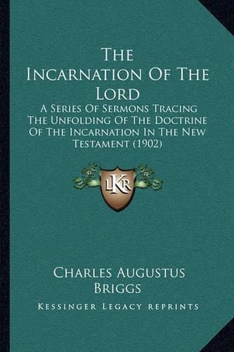 The Incarnation of the Lord: A Series of Sermons Tracing the Unfolding of the Doctrine of the Incarnation in the New Testament (1902)