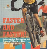 Cover image for Faster and Faster! Understanding Acceleration and Graphs of Velocity vs Time Grade 6-8 Physical Science