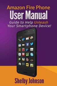 Cover image for Amazon Fire Phone User Manual: Guide to Help Unleash Your Smartphone Device!