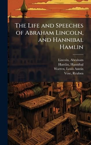 Cover image for The Life and Speeches of Abraham Lincoln, and Hannibal Hamlin