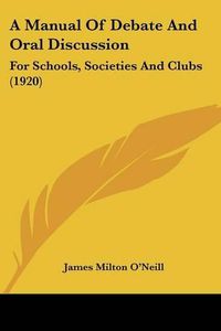 Cover image for A Manual of Debate and Oral Discussion: For Schools, Societies and Clubs (1920)