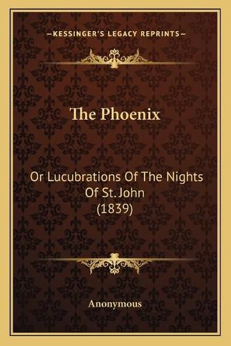 Cover image for The Phoenix: Or Lucubrations of the Nights of St. John (1839)