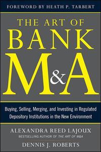 Cover image for The Art of Bank M&A: Buying, Selling, Merging, and Investing in Regulated Depository Institutions in the New Environment