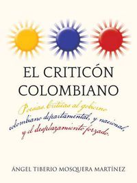 Cover image for El Criticon Colombiano: Poesias .Criticas Al Gobierno Colombiano Departamental, y Nacional, y El Desplazamiento Forzado.