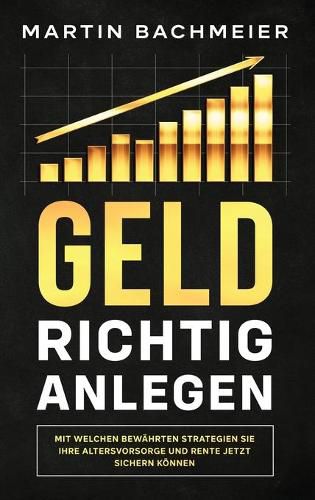 Geld richtig anlegen: Mit welchen bewahrten Strategien Sie Ihre Altersvorsorge und Rente jetzt sichern koennen