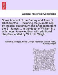 Cover image for Some Account of the Barony and Town of Okehampton ... Including the Journals Kept by Messrs. Rattenbury and Shebbeare from the 21 James I., to the Death of William III.; With Notes. a New Edition, with Additional Chapters, Edited by W. H. K. Wright.