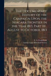 Cover image for The Documentary History of the Campaign Upon the Niagara Frontier in the Year 1813, Part III, August to October, 1813