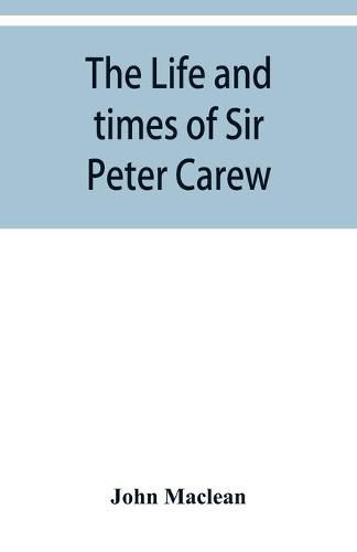 The life and times of Sir Peter Carew, kt., (from the original manuscript, )