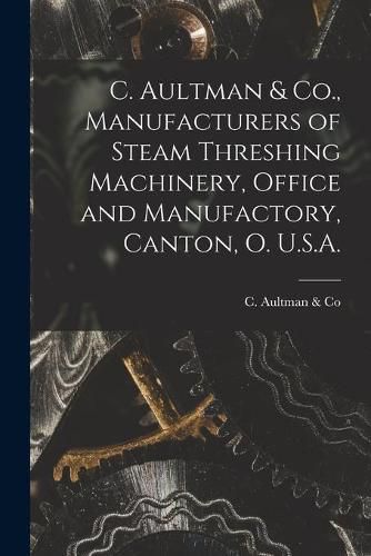 Cover image for C. Aultman & Co., Manufacturers of Steam Threshing Machinery, Office and Manufactory, Canton, O. U.S.A. [microform]