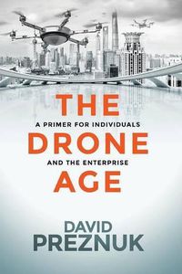 Cover image for The Drone Age: A Primer for Individuals and the Enterprise
