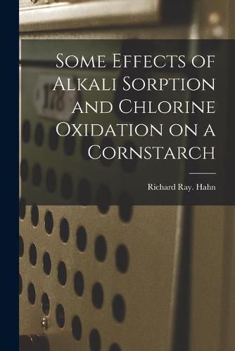 Cover image for Some Effects of Alkali Sorption and Chlorine Oxidation on a Cornstarch