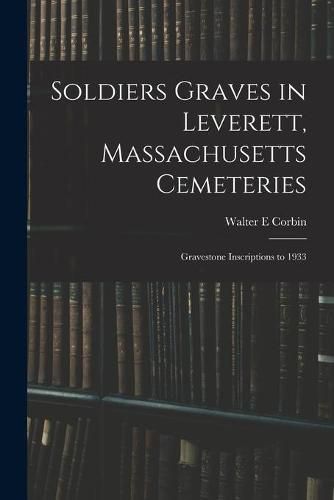Cover image for Soldiers Graves in Leverett, Massachusetts Cemeteries; Gravestone Inscriptions to 1933