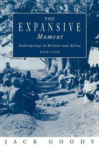 Cover image for The Expansive Moment: The rise of Social Anthropology in Britain and Africa 1918-1970