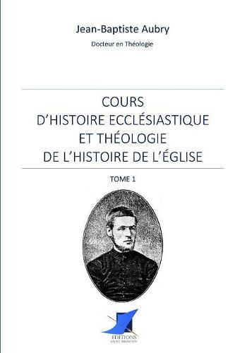 Cours d'histoire eccl siastique et th ologie de l'histoire de l' glise - Tome 1