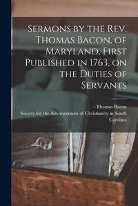 Cover image for Sermons by the Rev. Thomas Bacon, of Maryland, First Published in 1763, on the Duties of Servants