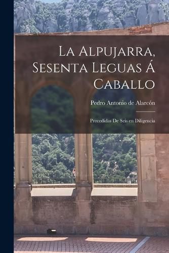 Cover image for La alpujarra, sesenta leguas a caballo; precedidas de seis en diligencia