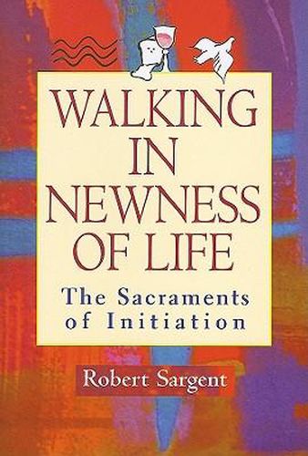 Walking in Newness of Life: The Sacraments of Initiation