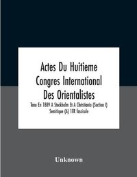 Cover image for Actes Du Huitieme Congres International Des Orientalistes, Tenu En 1889 A Stockholm Et A Christiania (Section I) Semitique (A) 1Er Fascicule