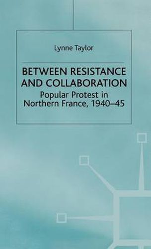 Cover image for Between Resistance and Collabration: Popular Protest in Northern France 1940-45