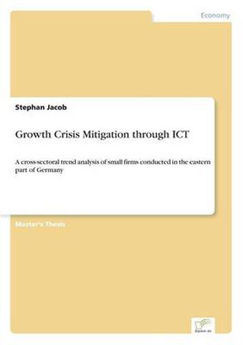 Cover image for Growth Crisis Mitigation through ICT: A cross-sectoral trend analysis of small firms conducted in the eastern part of Germany