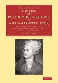 Cover image for The Life, and Posthumous Writings, of William Cowper, Esqr.: Volume 4, Supplementary Pages: With an Introductory Letter to the Right Honourable Earl Cowper