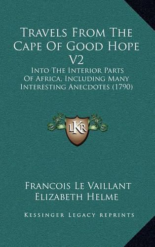 Travels from the Cape of Good Hope V2 Travels from the Cape of Good Hope V2: Into the Interior Parts of Africa, Including Many Interestininto the Interior Parts of Africa, Including Many Interesting Anecdotes (1790) G Anecdotes (1790)