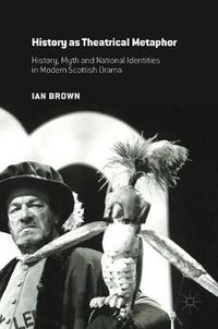 Cover image for History as Theatrical Metaphor: History, Myth and National Identities in Modern Scottish Drama